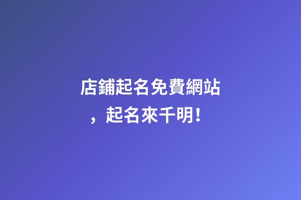 店鋪起名免費網站，起名來千明！-第1張-店鋪起名-玄機派
